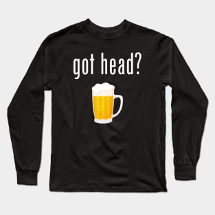 Got Head? - Funny Beer Long Sleeve T-Shirt